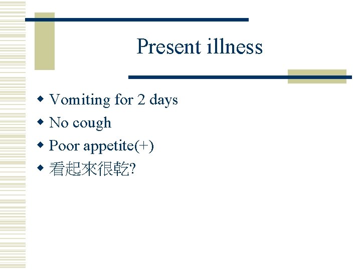 Present illness w Vomiting for 2 days w No cough w Poor appetite(+) w