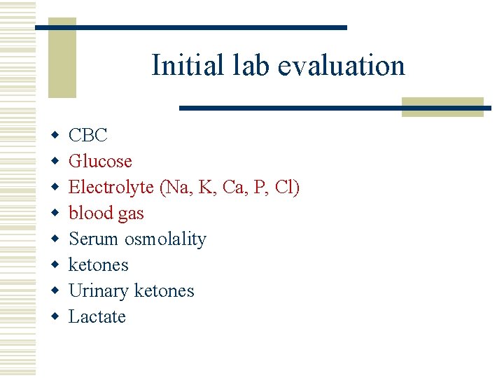 Initial lab evaluation w w w w CBC Glucose Electrolyte (Na, K, Ca, P,