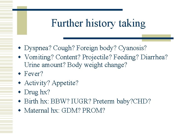 Further history taking w Dyspnea? Cough? Foreign body? Cyanosis? w Vomiting? Content? Projectile? Feeding?