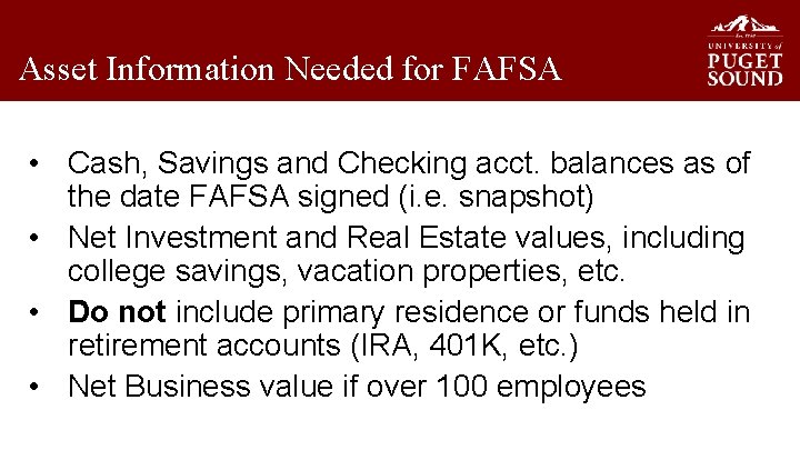 Asset Information Needed for FAFSA • Cash, Savings and Checking acct. balances as of