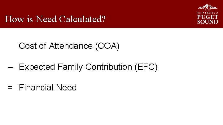 How is Need Calculated? Cost of Attendance (COA) – Expected Family Contribution (EFC) =