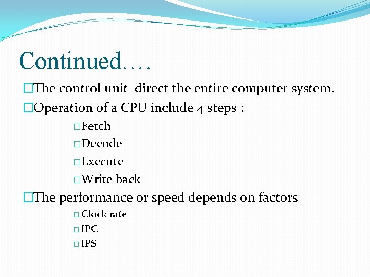 Continued…. �The control unit direct the entire computer system. �Operation of a CPU include