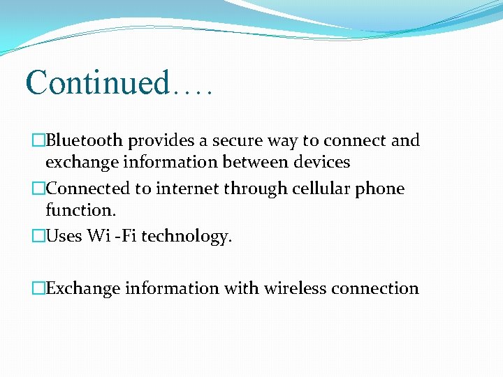 Continued…. �Bluetooth provides a secure way to connect and exchange information between devices �Connected