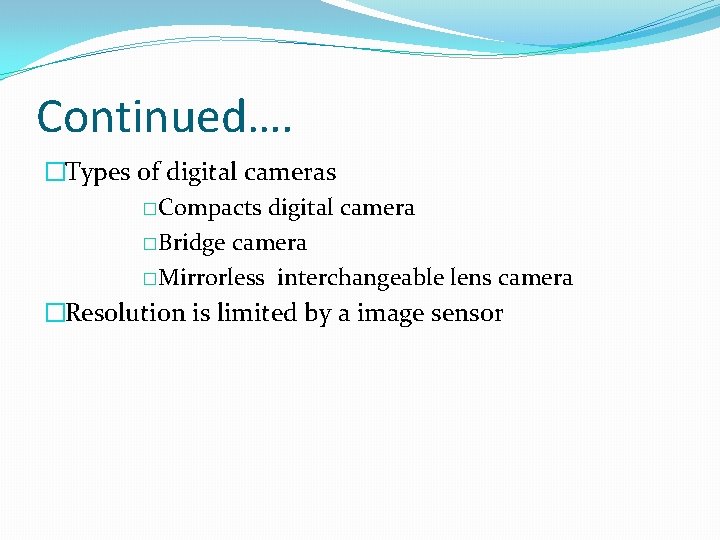 Continued…. �Types of digital cameras �Compacts digital camera �Bridge camera �Mirrorless interchangeable lens camera