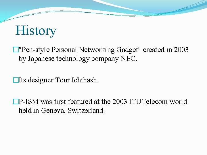 History �"Pen-style Personal Networking Gadget" created in 2003 by Japanese technology company NEC. �Its