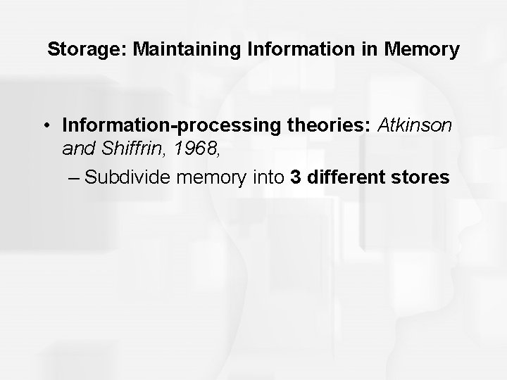 Storage: Maintaining Information in Memory • Information-processing theories: Atkinson and Shiffrin, 1968, – Subdivide