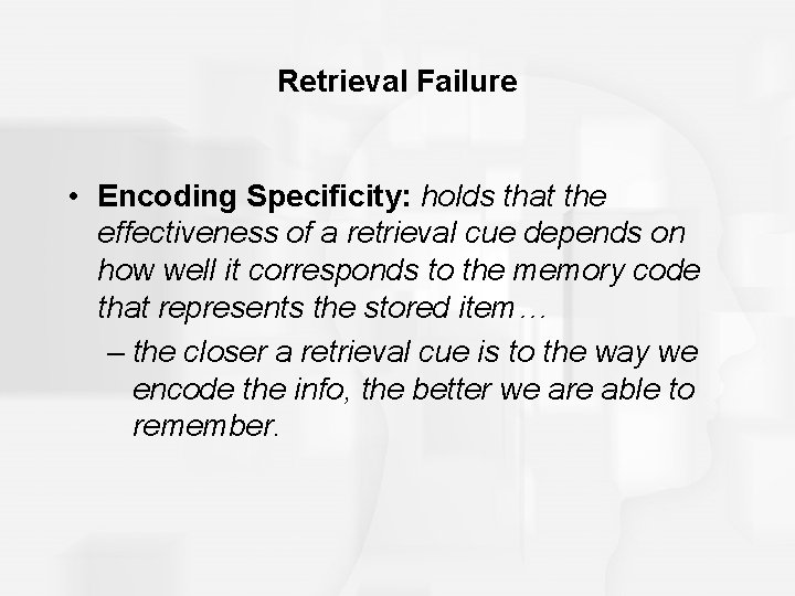 Retrieval Failure • Encoding Specificity: holds that the effectiveness of a retrieval cue depends