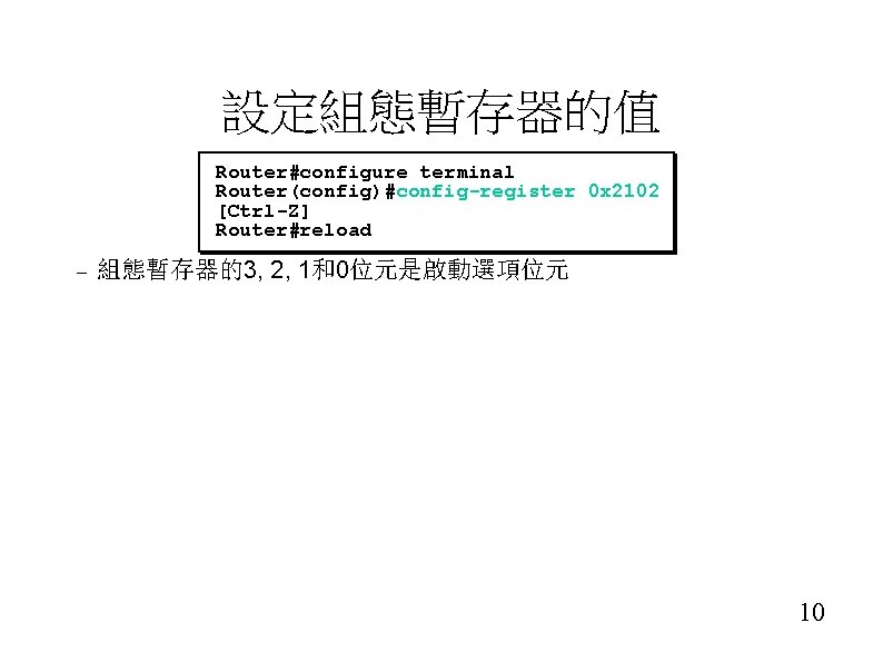 設定組態暫存器的值 Router#configure terminal Router(config)#config-register 0 x 2102 [Ctrl-Z] Router#reload – 組態暫存器的3, 2, 1和0位元是啟動選項位元 10
