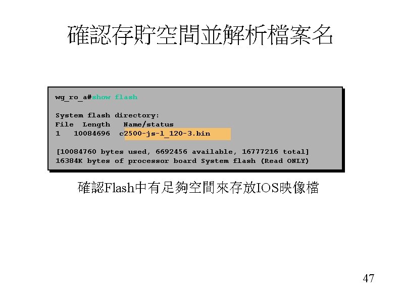 確認存貯空間並解析檔案名 wg_ro_a#show flash System flash directory: File Length Name/status 1 10084696 c 2500 -js-l_120