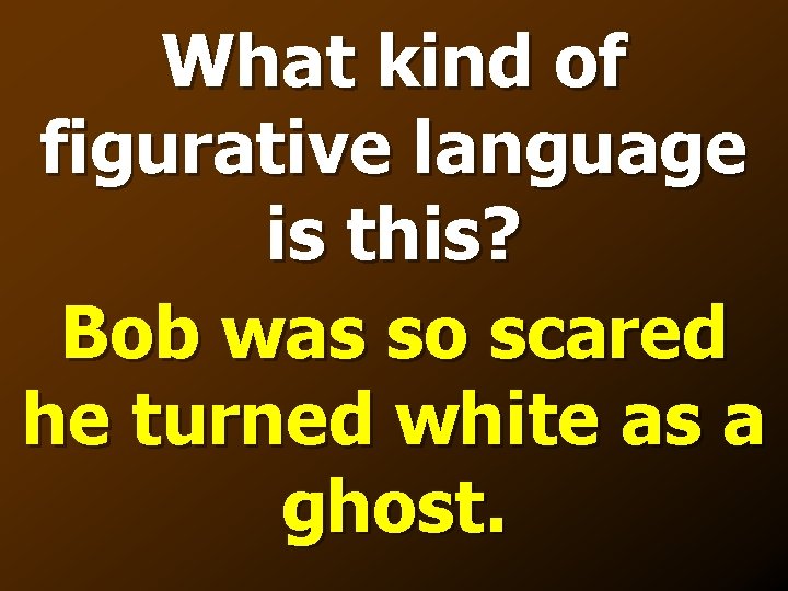 What kind of figurative language is this? Bob was so scared he turned white