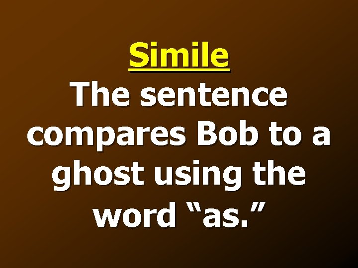 Simile The sentence compares Bob to a ghost using the word “as. ” 