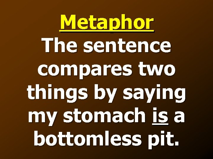 Metaphor The sentence compares two things by saying my stomach is a bottomless pit.