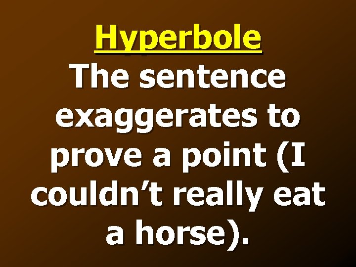 Hyperbole The sentence exaggerates to prove a point (I couldn’t really eat a horse).