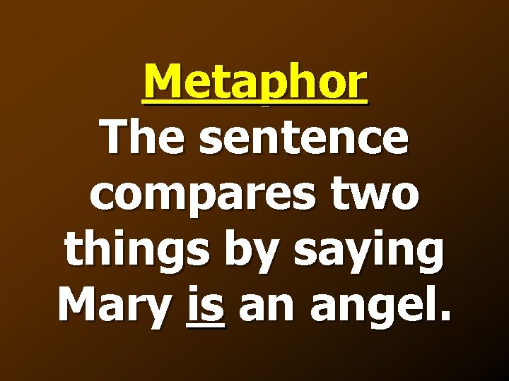 Metaphor The sentence compares two things by saying Mary is an angel. 