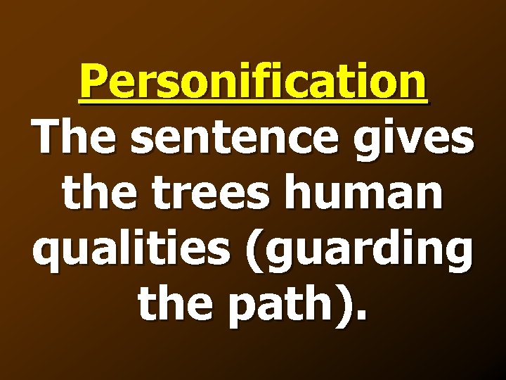 Personification The sentence gives the trees human qualities (guarding the path). 