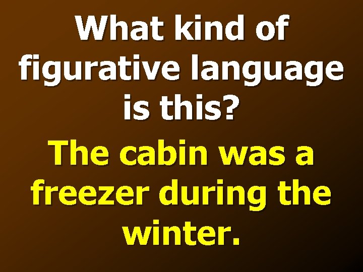 What kind of figurative language is this? The cabin was a freezer during the