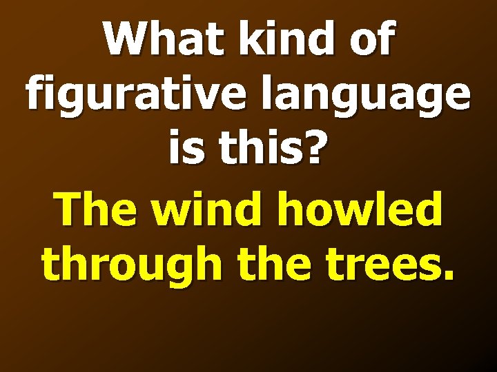 What kind of figurative language is this? The wind howled through the trees. 