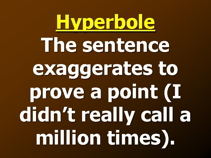 Hyperbole The sentence exaggerates to prove a point (I didn’t really call a million