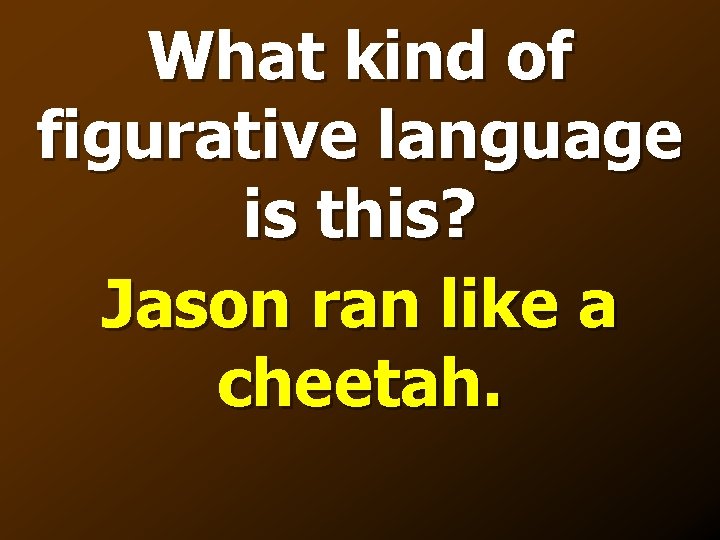 What kind of figurative language is this? Jason ran like a cheetah. 