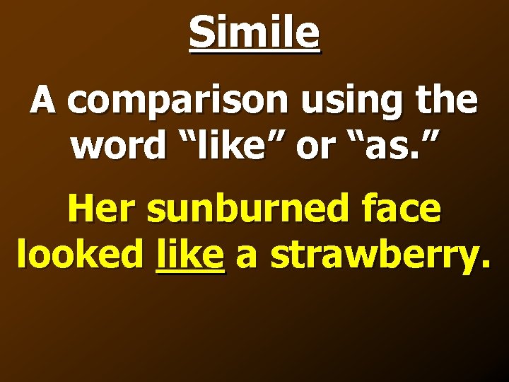 Simile A comparison using the word “like” or “as. ” Her sunburned face looked