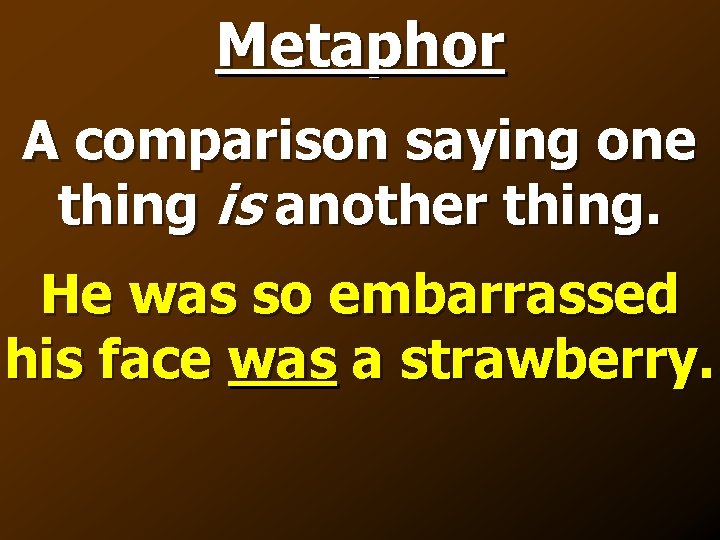 Metaphor A comparison saying one thing is another thing. He was so embarrassed his