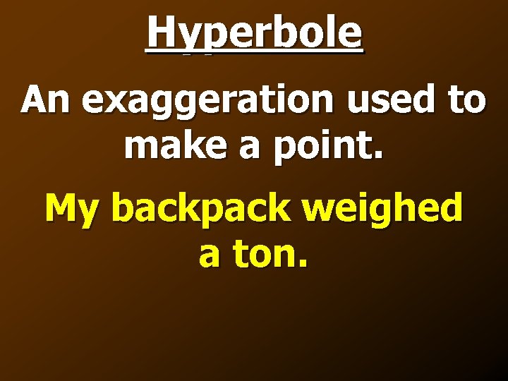 Hyperbole An exaggeration used to make a point. My backpack weighed a ton. 