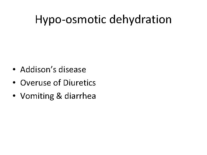 Hypo-osmotic dehydration • Addison’s disease • Overuse of Diuretics • Vomiting & diarrhea 