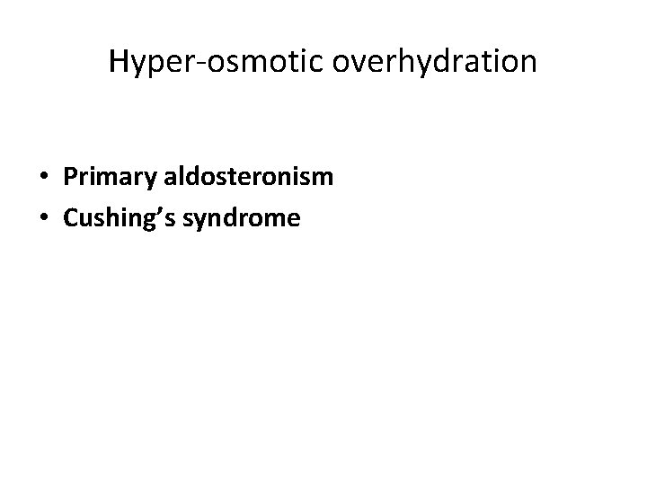 Hyper-osmotic overhydration • Primary aldosteronism • Cushing’s syndrome 