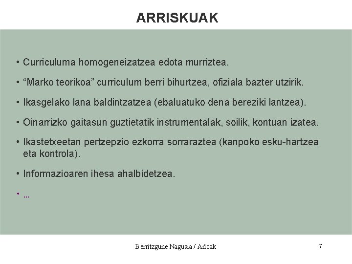 ARRISKUAK • Curriculuma homogeneizatzea edota murriztea. • “Marko teorikoa” curriculum berri bihurtzea, ofiziala bazter