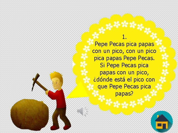 1. Pepe Pecas pica papas con un pico, con un pico pica papas Pepe