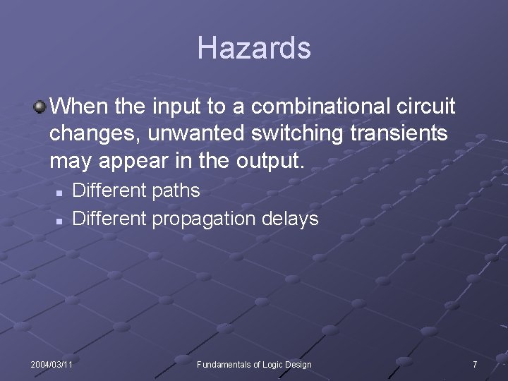 Hazards When the input to a combinational circuit changes, unwanted switching transients may appear Hazards When the input to a combinational circuit changes, unwanted switching transients may appear