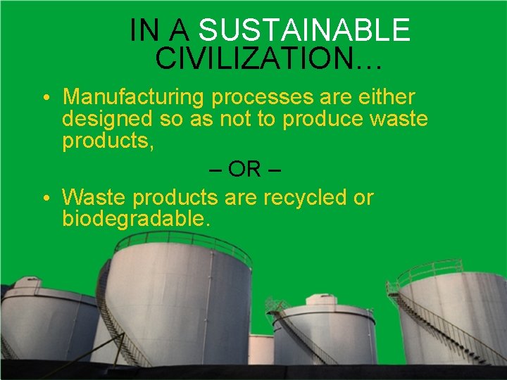 IN A SUSTAINABLE CIVILIZATION… • Manufacturing processes are either designed so as not to