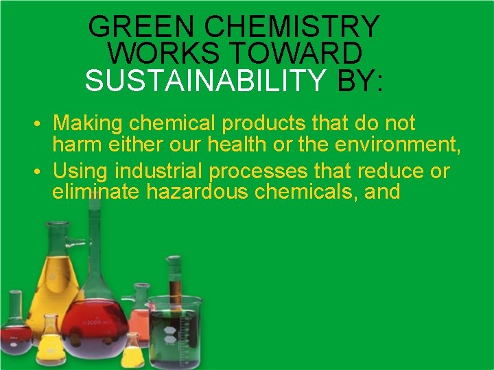 GREEN CHEMISTRY WORKS TOWARD SUSTAINABILITY BY: • Making chemical products that do not harm