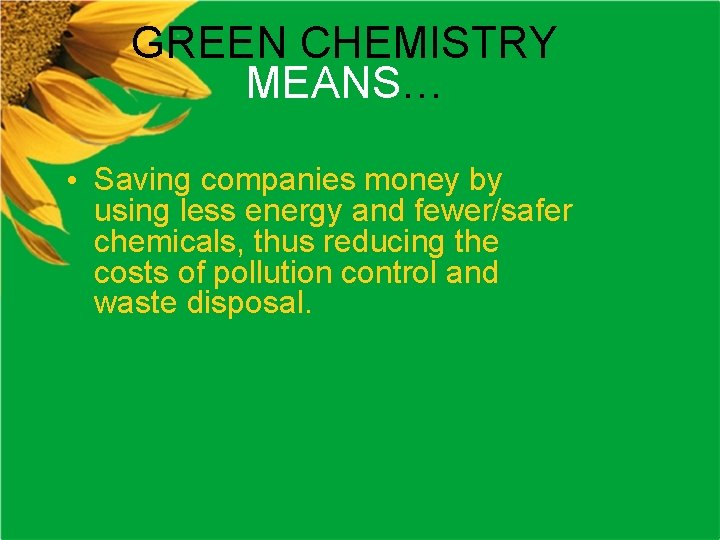 GREEN CHEMISTRY MEANS… • Saving companies money by using less energy and fewer/safer chemicals,