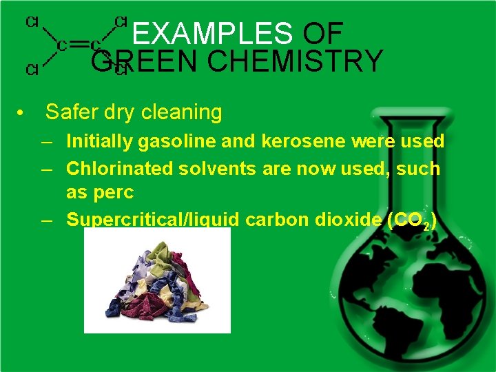 EXAMPLES OF GREEN CHEMISTRY • Safer dry cleaning – Initially gasoline and kerosene were