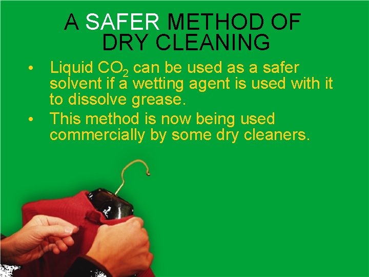 A SAFER METHOD OF DRY CLEANING • Liquid CO 2 can be used as