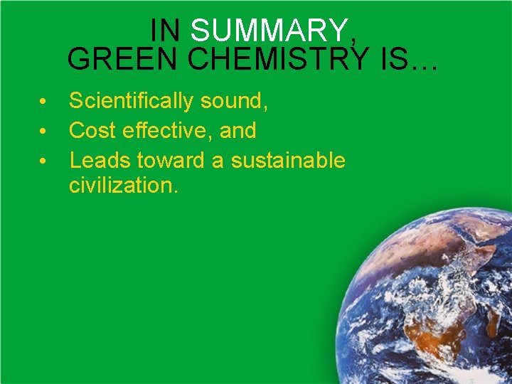 IN SUMMARY, GREEN CHEMISTRY IS… • Scientifically sound, • Cost effective, and • Leads