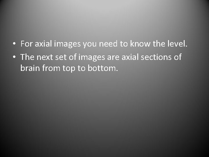  • For axial images you need to know the level. • The next