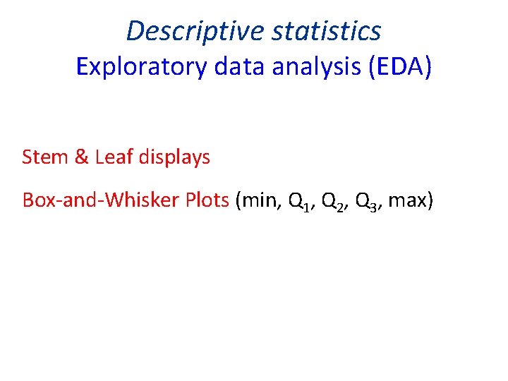 Descriptive statistics Exploratory data analysis (EDA) Stem & Leaf displays Box-and-Whisker Plots (min, Q Descriptive statistics Exploratory data analysis (EDA) Stem & Leaf displays Box-and-Whisker Plots (min, Q