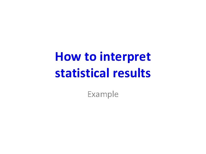 How to interpret statistical results Example How to interpret statistical results Example