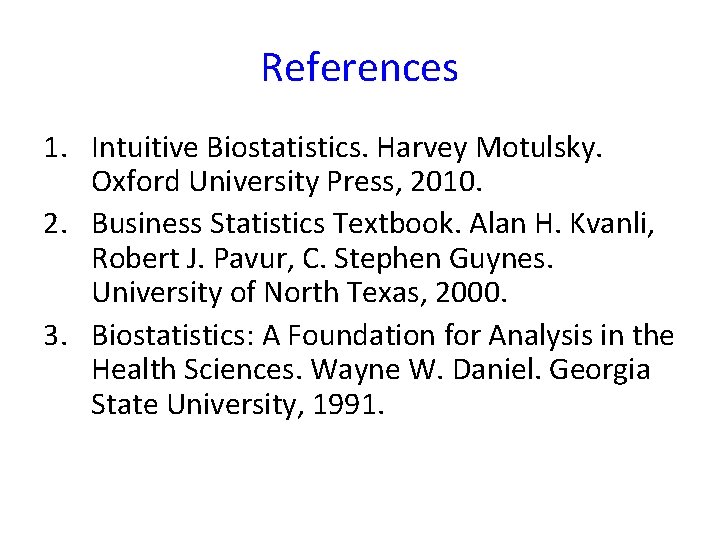 References 1. Intuitive Biostatistics. Harvey Motulsky. Oxford University Press, 2010. 2. Business Statistics Textbook. References 1. Intuitive Biostatistics. Harvey Motulsky. Oxford University Press, 2010. 2. Business Statistics Textbook.