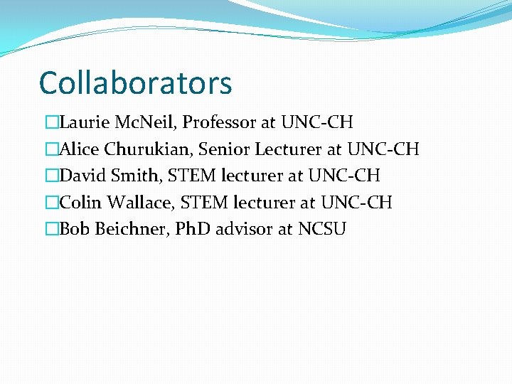 Collaborators �Laurie Mc. Neil, Professor at UNC-CH �Alice Churukian, Senior Lecturer at UNC-CH �David