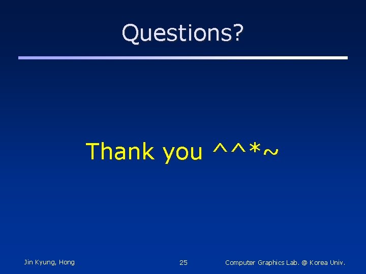 Questions? Thank you ^^*~ Jin Kyung, Hong 25 Computer Graphics Lab. @ Korea Univ.