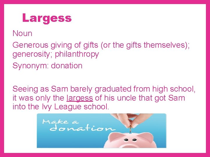 Largess Noun Generous giving of gifts (or the gifts themselves); generosity; philanthropy Synonym: donation