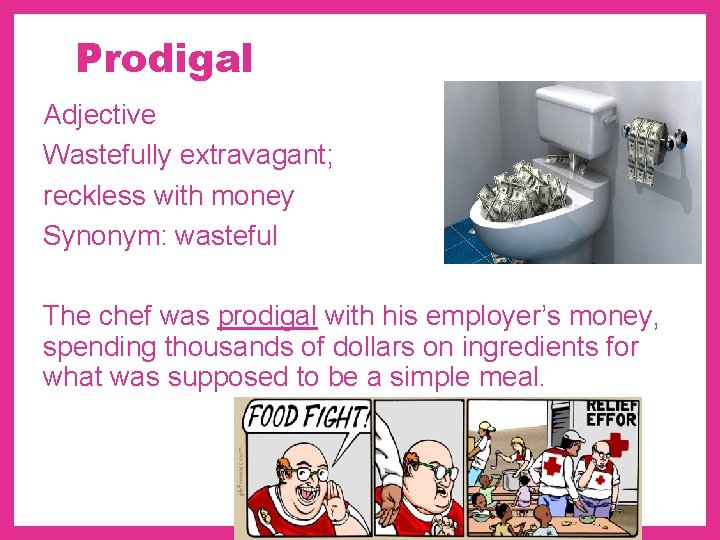 Prodigal Adjective Wastefully extravagant; reckless with money Synonym: wasteful The chef was prodigal with
