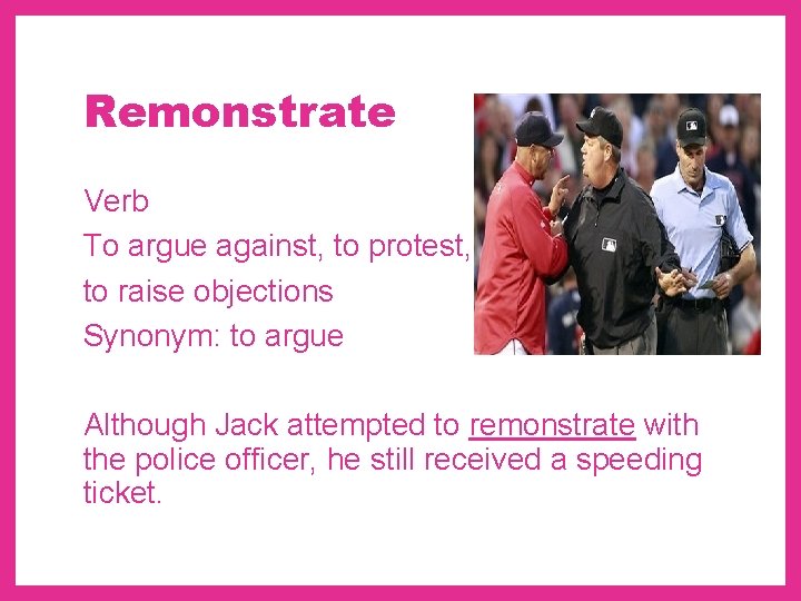 Remonstrate Verb To argue against, to protest, to raise objections Synonym: to argue Although