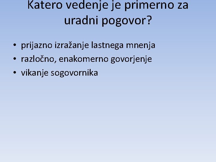 Katero vedenje je primerno za uradni pogovor? • prijazno izražanje lastnega mnenja • razločno,