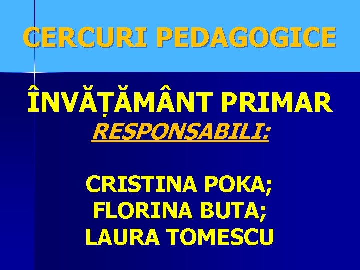 CERCURI PEDAGOGICE ÎNVĂȚĂM NT PRIMAR RESPONSABILI: CRISTINA POKA; FLORINA BUTA; LAURA TOMESCU 