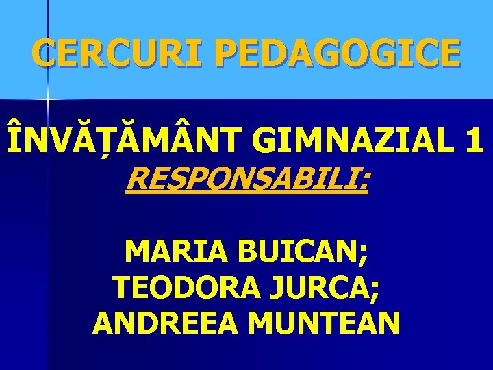 CERCURI PEDAGOGICE ÎNVĂȚĂM NT GIMNAZIAL 1 RESPONSABILI: MARIA BUICAN; TEODORA JURCA; ANDREEA MUNTEAN 