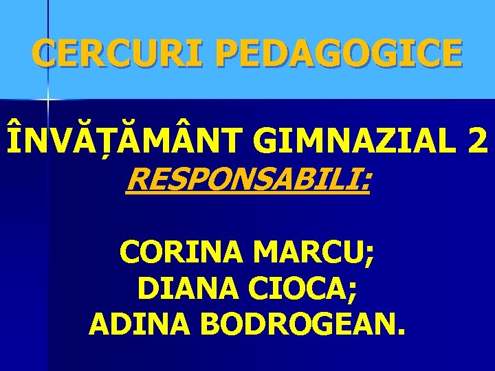 CERCURI PEDAGOGICE ÎNVĂȚĂM NT GIMNAZIAL 2 RESPONSABILI: CORINA MARCU; DIANA CIOCA; ADINA BODROGEAN. 